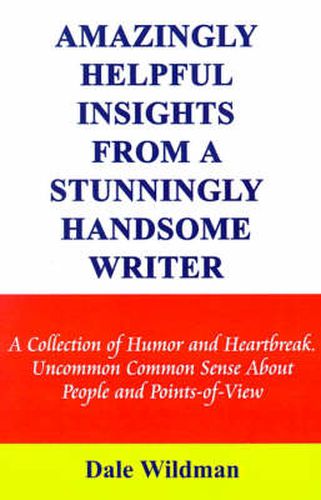 Cover image for Amazingly Helpful Insights from a Stunningly Handsome Writer: A Collection of Humor and Heartbreak Uncommon Common Sense About People and Points-of-vi