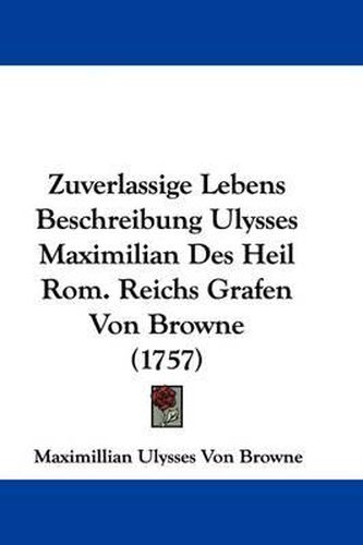 Cover image for Zuverlassige Lebens Beschreibung Ulysses Maximilian Des Heil ROM. Reichs Grafen Von Browne (1757)