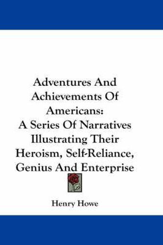 Cover image for Adventures And Achievements Of Americans: A Series Of Narratives Illustrating Their Heroism, Self-Reliance, Genius And Enterprise