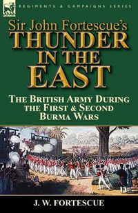 Cover image for Sir John Fortescue's Thunder in the East: the British Army During the First & Second Burma Wars