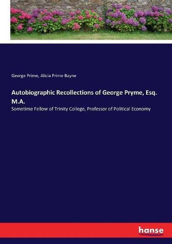 Autobiographic Recollections of George Pryme, Esq. M.A.: Sometime Fellow of Trinity College, Professor of Political Economy