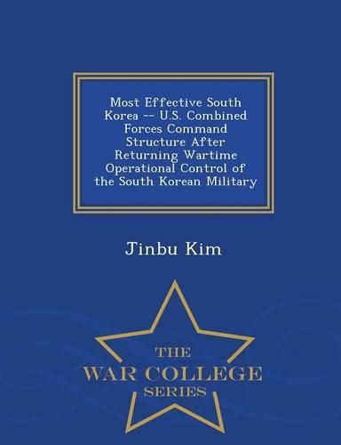 Cover image for Most Effective South Korea -- U.S. Combined Forces Command Structure After Returning Wartime Operational Control of the South Korean Military - War College Series