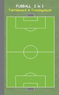 Cover image for Fussball 2 in 1 Taktikboard und Trainingsbuch: Taktikbuch fur Trainer, Spielstrategie, Training, Gewinnstrategie, 2D Fussballfeld, Fussball, Technik, UEbungen, Fussballverein, soccer, Spielzuge, Trainer, Coach, Coaching Anweisungen, Taktik