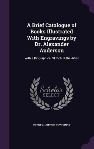 A Brief Catalogue of Books Illustrated with Engravings by Dr. Alexander Anderson: With a Biographical Sketch of the Artist