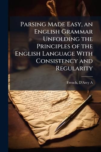 Cover image for Parsing Made Easy, an English Grammar Unfolding the Principles of the English Language With Consistency and Regularity