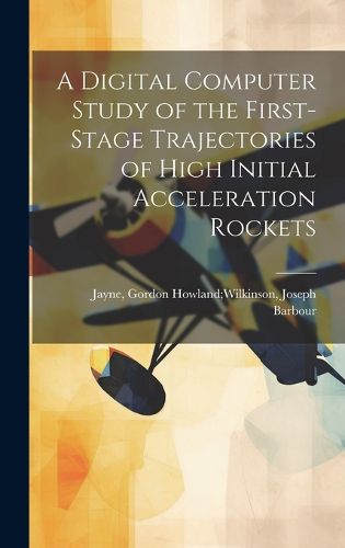 Cover image for A Digital Computer Study of the First-stage Trajectories of High Initial Acceleration Rockets