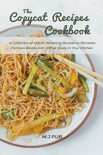 The Copycat Recipes Cookbook: A Collection of Mouth-Watering Recipes to Recreate Famous Restaurant Dishes Easily in Your Kitchen