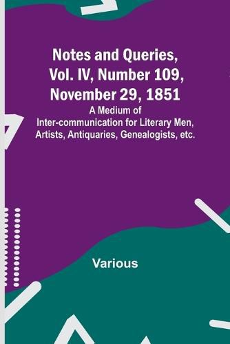 Cover image for Notes and Queries, Vol. IV, Number 109, November 29, 1851; A Medium of Inter-communication for Literary Men, Artists, Antiquaries, Genealogists, etc.