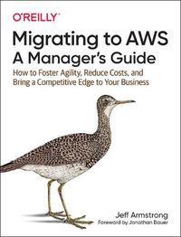 Cover image for Migrating to AWS: A Manager's Guide: How to Foster Agility, Reduce Costs, and Bring a Competitive Edge to Your Business