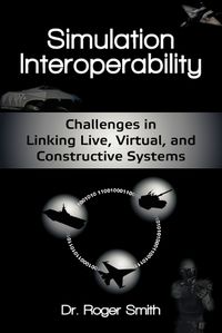 Cover image for Simulation Interoperability: Challenges in Linking Live, Virtual, and Constructive Systems