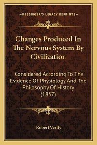 Cover image for Changes Produced in the Nervous System by Civilization: Considered According to the Evidence of Physiology and the Philosophy of History (1837)