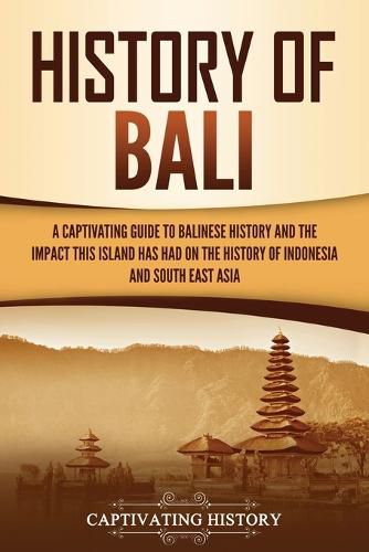 Cover image for History of Bali: A Captivating Guide to Balinese History and the Impact This Island Has Had on the History of Indonesia and Southeast Asia
