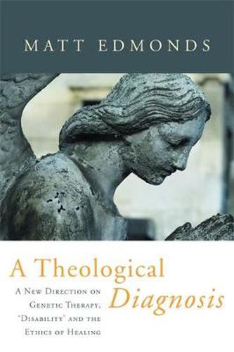 Cover image for A Theological Diagnosis: A New Direction on Genetic Therapy, 'Disability' and the Ethics of Healing