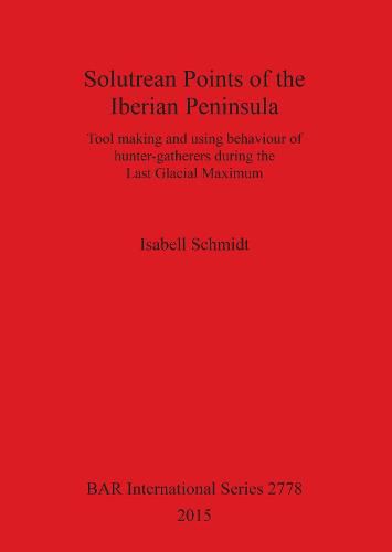 Cover image for Solutrean Points of the Iberian Peninsula: Tool making and using behaviour of hunter-gatherers during the Last Glacial Maximum