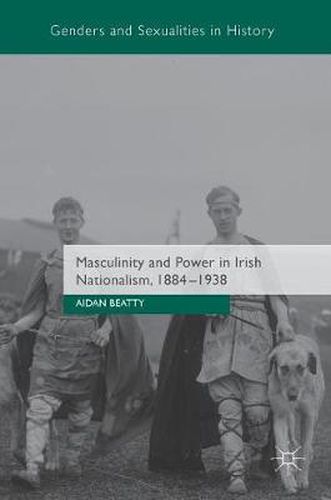 Cover image for Masculinity and Power in Irish Nationalism, 1884-1938