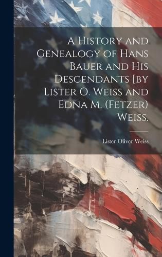 Cover image for A History and Genealogy of Hans Bauer and His Descendants [by Lister O. Weiss and Edna M. (Fetzer) Weiss.