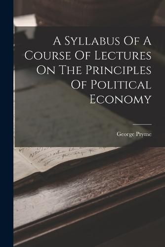 Cover image for A Syllabus Of A Course Of Lectures On The Principles Of Political Economy