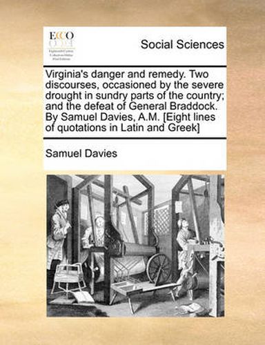 Cover image for Virginia's Danger and Remedy. Two Discourses, Occasioned by the Severe Drought in Sundry Parts of the Country; And the Defeat of General Braddock. by Samuel Davies, A.M. [Eight Lines of Quotations in Latin and Greek]