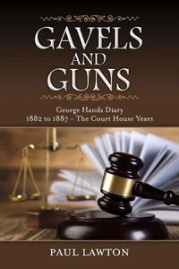 Cover image for Gavels and Guns: George Hands Diary 1882 to 1887 the Court House Years