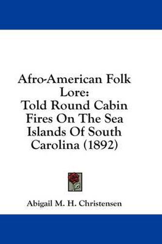 Cover image for Afro-American Folk Lore: Told Round Cabin Fires on the Sea Islands of South Carolina (1892)