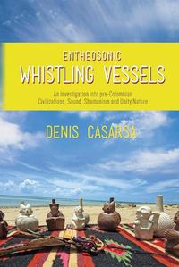 Cover image for Entheosonic Whistling Vessels: An Investigation Into Pre-Colombian Civilizations, Sound, Shamanism and Unity Nature