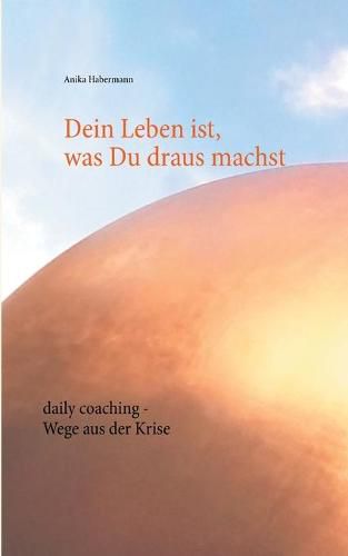 Cover image for Dein Leben ist, was Du draus machst: daily coaching - Wege aus der Krise