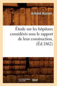 Cover image for Etude Sur Les Hopitaux Consideres Sous Le Rapport de Leur Construction, (Ed.1862)