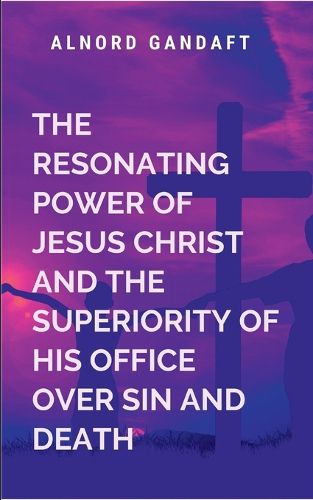Cover image for The Resonating Power of Jesus Christ and the Superiority of His Office Over Sin and Death