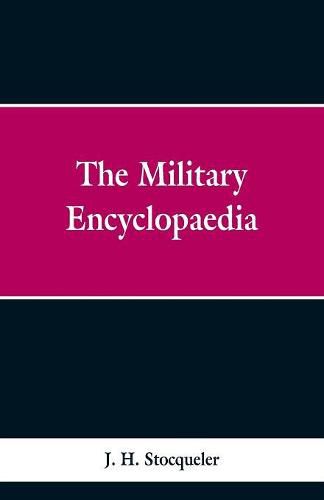 The Military Encyclopaedia: A Technical, Biographical, and Historical Dictionary, Referring Exclusively to the Military Sciences, the Memoirs of Distinguished Soldiers, And The Narratives of Remarkable Battles