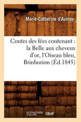 Contes Des Fees Contenant: La Belle Aux Cheveux d'Or, l'Oiseau Bleu, Brinborion (Ed.1845)