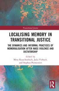 Cover image for Localising Memory in Transitional Justice: The Dynamics and Informal Practices of Memorialisation after Mass Violence and Dictatorship