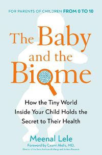 Cover image for The Baby And The Biome: How the Tiny World Inside Your Child Holds the Secret to their Health