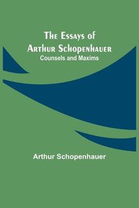 Cover image for The Essays of Arthur Schopenhauer; Counsels and Maxims
