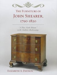 Cover image for The Furniture of John Shearer, 1790-1820: 'A True North Britain' in the Southern Backcountry