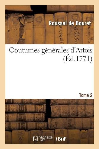 Cover image for Coutumes Generales d'Artois. Tome 2: Redigees Dans Un Ordre Didactique Et Methodique Pour En Faciliter l'Intelligence, l'Etude Et l'Usage