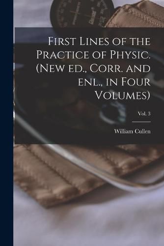 Cover image for First Lines of the Practice of Physic. (New Ed., Corr. and Enl., in Four Volumes); Vol. 3