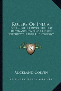 Cover image for Rulers of India: John Russell Colvin, the Last Lieutenant-Governor of the Northwest Under the Company