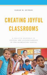 Cover image for Creating Joyful Classrooms: A Positive Response to Testing and Accountability in the Elementary School