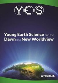 Cover image for Yes: Young Earth Science and the Dawn of a New WorldView: Old Earth Fallacies and the Collapse of Darwinism