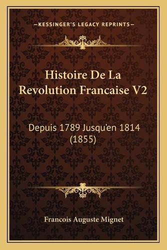 Histoire de La Revolution Francaise V2: Depuis 1789 Jusqu'en 1814 (1855)