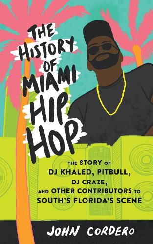 Cover image for The History Of Miami Hip Hop: The Story of DJ Khaled, Pitbull, DJ Craze, and Other Contributors to South Florida's Scene
