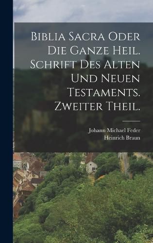 Cover image for Biblia Sacra oder die ganze heil. Schrift des Alten und Neuen Testaments. Zweiter Theil.