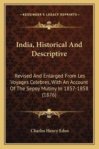 Cover image for India, Historical and Descriptive: Revised and Enlarged from Les Voyages Celebres, with an Account of the Sepoy Mutiny in 1857-1858 (1876)