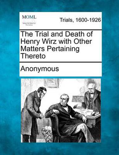 Cover image for The Trial and Death of Henry Wirz with Other Matters Pertaining Thereto