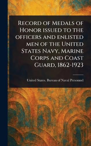 Cover image for Record of Medals of Honor Issued to the Officers and Enlisted Men of the United States Navy, Marine Corps and Coast Guard, 1862-1923
