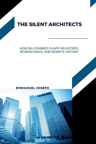 Cover image for The Silent Architects, How Billionaires Shape Industries, Redraw Maps, and Rewrite History