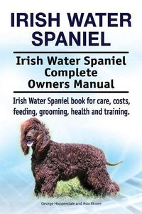 Cover image for Irish Water Spaniel. Irish Water Spaniel Complete Owners Manual. Irish Water Spaniel book for care, costs, feeding, grooming, health and training.