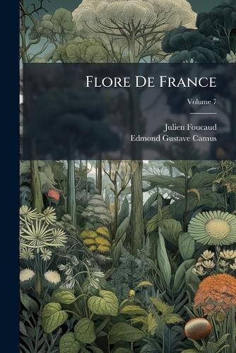 Cover image for Flore de France: Ou, Description Des Plantes Qui Croissent Spontanment En France, En Corse Et En Alsace-Lorraine, Volume 7