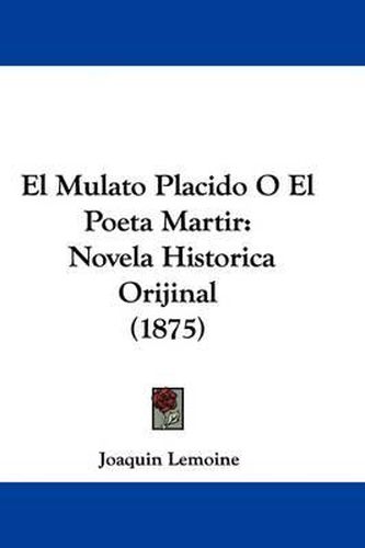 Cover image for El Mulato Placido O El Poeta Martir: Novela Historica Orijinal (1875)