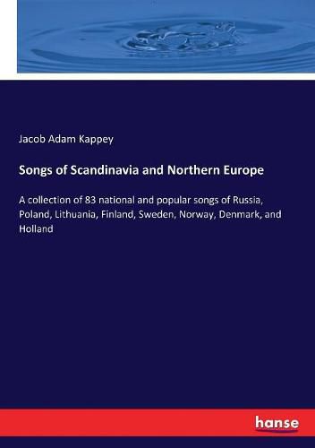 Cover image for Songs of Scandinavia and Northern Europe: A collection of 83 national and popular songs of Russia, Poland, Lithuania, Finland, Sweden, Norway, Denmark, and Holland